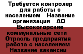 Требуется контролер для работы с населением › Название организации ­ АО “Высокогорские коммунальные сети“ › Отрасль предприятия ­ работа с населением › Название вакансии ­ контролер › Место работы ­ с.Высокая Гора › Подчинение ­ начальнику отдела сбыта › Возраст от ­ 18 - Татарстан респ., Высокогорский р-н, Высокая Гора с. Работа » Вакансии   . Татарстан респ.